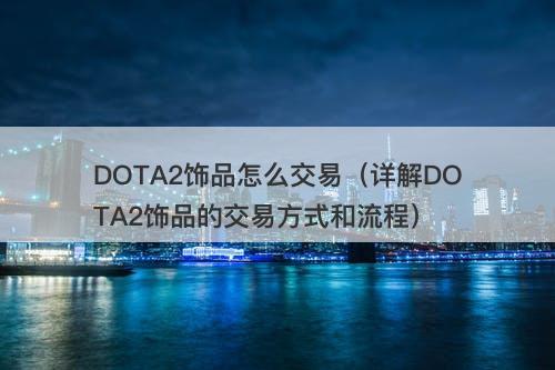 DOTA2饰品怎么交易（详解DOTA2饰品的交易方式和流程）
