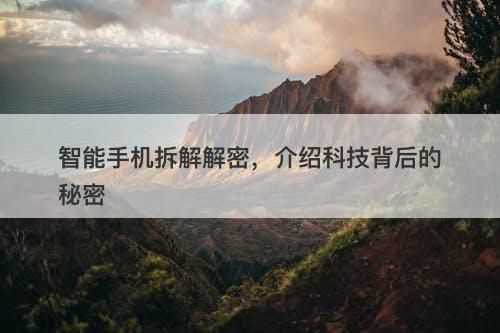 智能手机拆解解密，介绍科技背后的秘密