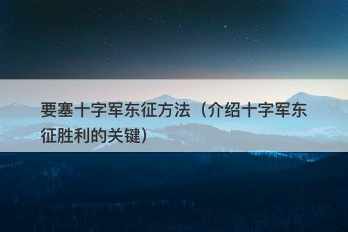 要塞十字军东征方法（介绍十字军东征胜利的关键）