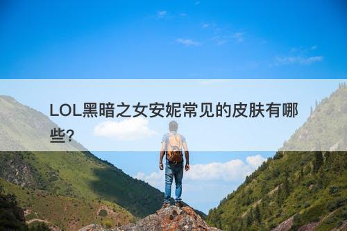 LOL黑暗之女安妮常见的皮肤有哪些？