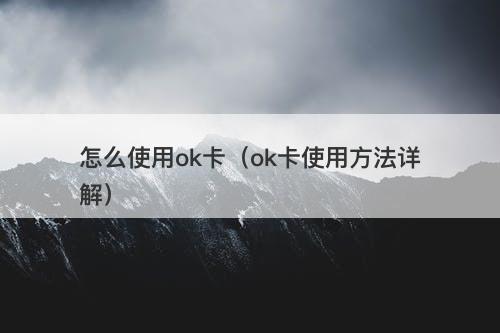 怎么使用ok卡（ok卡使用方法详解）
