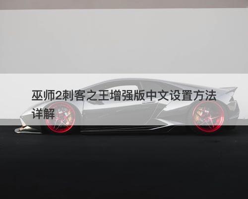 巫师2刺客之王增强版中文设置方法详解