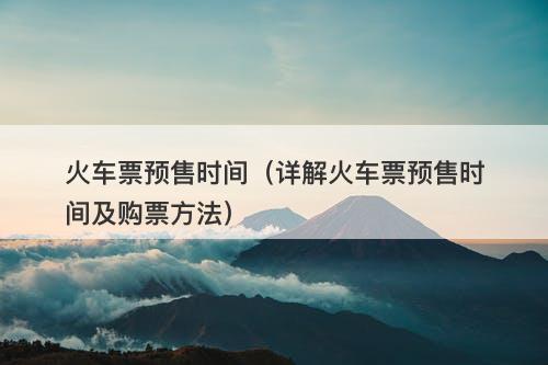 火车票预售时间（详解火车票预售时间及购票方法）