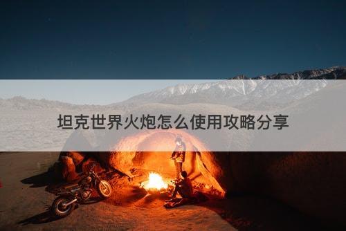 坦克世界火炮怎么使用攻略分享