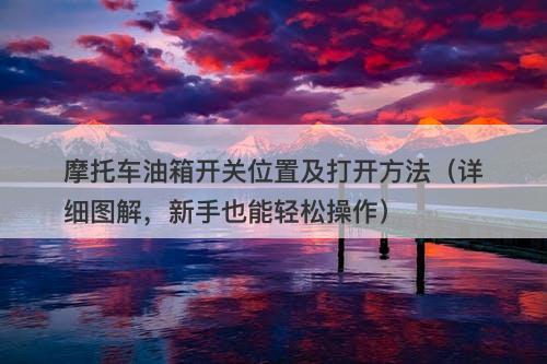 摩托车油箱开关位置及打开方法（详细图解，新手也能轻松操作）