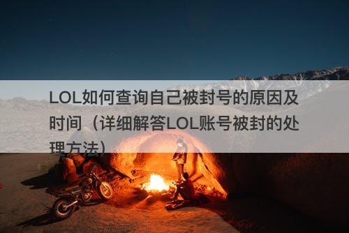 LOL如何查询自己被封号的原因及时间（详细解答LOL账号被封的处理方法）
