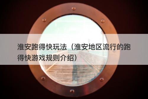 淮安跑得快玩法（淮安地区流行的跑得快游戏规则介绍）