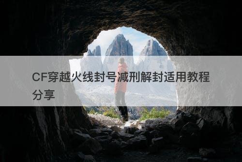 CF穿越火线封号减刑解封适用教程分享