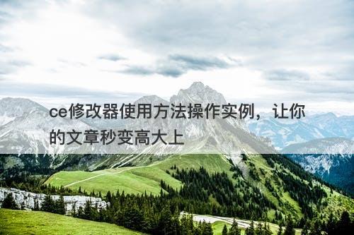 ce修改器使用方法操作实例，让你的文章秒变高大上