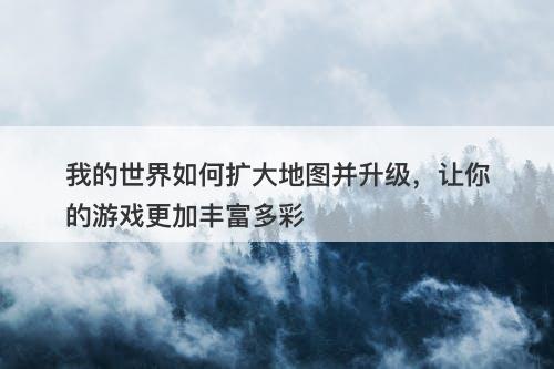 我的世界如何扩大地图并升级，让你的游戏更加丰富多彩