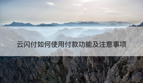 云闪付如何使用付款功能及注意事项