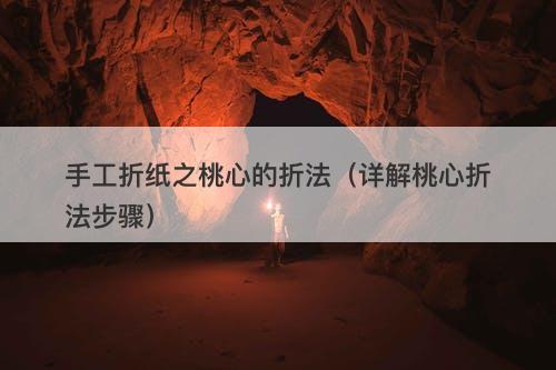 手工折纸之桃心的折法（详解桃心折法步骤）