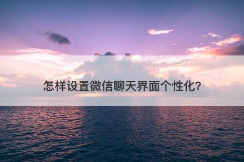 怎样设置微信聊天界面个性化？