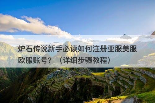 炉石传说新手必读如何注册亚服美服欧服账号？（详细步骤教程）