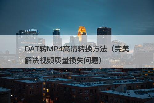 DAT转MP4高清转换方法（完美解决视频质量损失问题）-图1