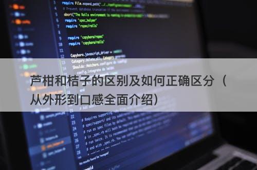 芦柑和桔子的区别及如何正确区分（从外形到口感全面介绍）