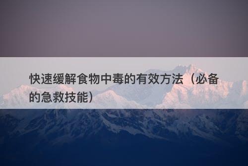快速缓解食物中毒的有效方法（必备的急救技能）