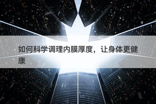 如何科学调理内膜厚度，让身体更健康