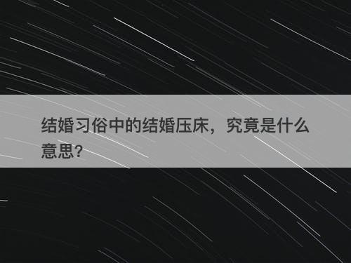 结婚习俗中的结婚压床，究竟是什么意思？