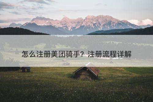 怎么注册美团骑手？注册流程详解