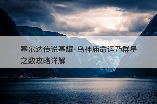 塞尔达传说基耀·乌神庙命运乃群星之数攻略详解