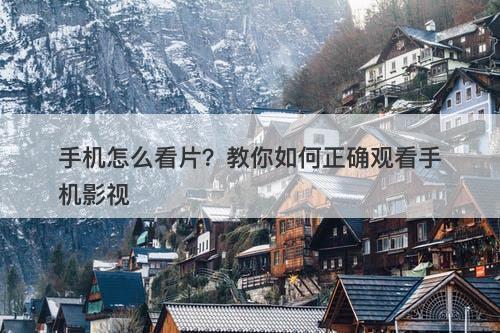 手机怎么看片？教你如何正确观看手机影视