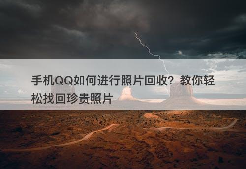 手机QQ如何进行照片回收？教你轻松找回珍贵照片