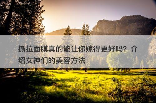 撕拉面膜真的能让你嫁得更好吗？介绍女神们的美容方法