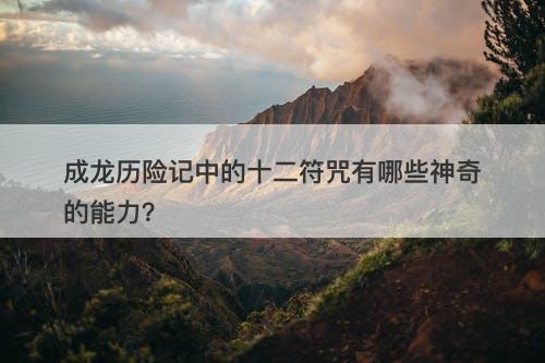 成龙历险记中的十二符咒有哪些神奇的能力？