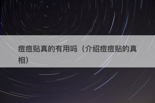 痘痘贴真的有用吗（介绍痘痘贴的真相）