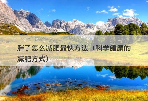 胖子怎么减肥最快方法（科学健康的减肥方式）