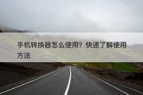 手机转换器怎么使用？快速了解使用方法