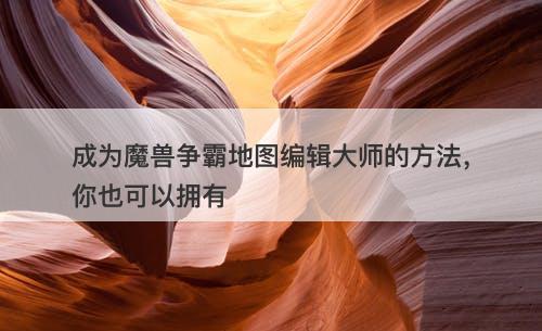 成为魔兽争霸地图编辑大师的方法，你也可以拥有