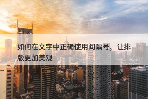如何在文字中正确使用间隔号，让排版更加美观