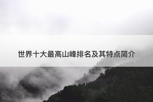 世界十大最高山峰排名及其特点简介