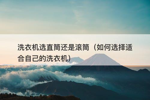 洗衣机选直筒还是滚筒（如何选择适合自己的洗衣机）