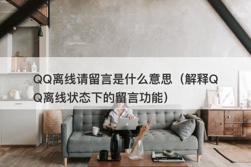 QQ离线请留言是什么意思（解释QQ离线状态下的留言功能）