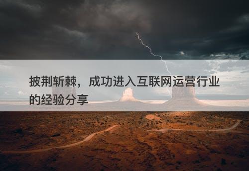 披荆斩棘，成功进入互联网运营行业的经验分享