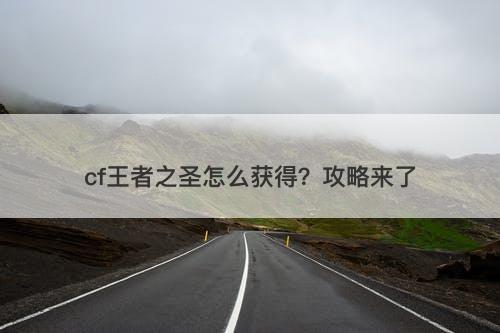 cf王者之圣怎么获得？攻略来了