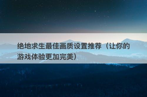 绝地求生最佳画质设置推荐（让你的游戏体验更加完美）