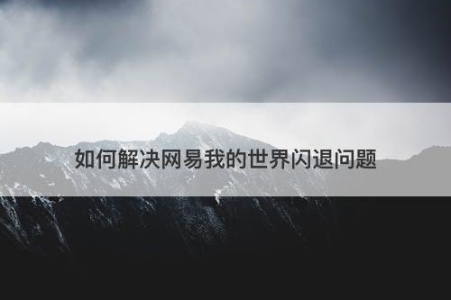 如何解决网易我的世界闪退问题
