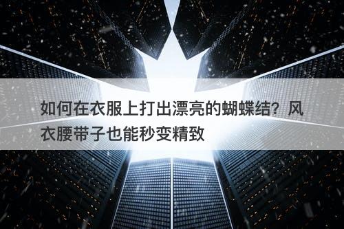 如何在衣服上打出漂亮的蝴蝶结？风衣腰带子也能秒变精致