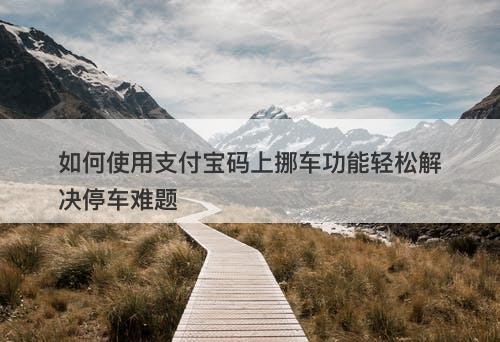 如何使用支付宝码上挪车功能轻松解决停车难题