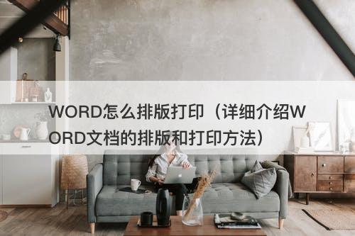 WORD怎么排版打印（详细介绍WORD文档的排版和打印方法）