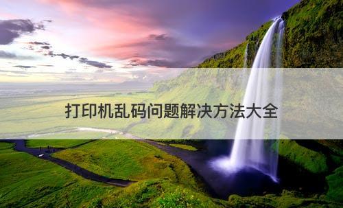 打印机乱码问题解决方法大全