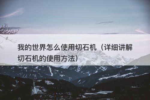 我的世界怎么使用切石机（详细讲解切石机的使用方法）