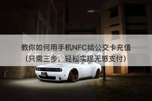 教你如何用手机NFC给公交卡充值（只需三步，轻松实现无感支付）
