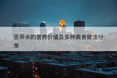 苦荞米的营养价值及多种美食做法分享
