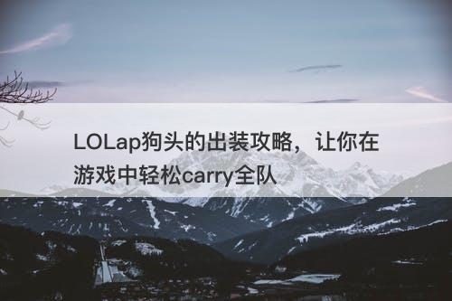 LOLap狗头的出装攻略，让你在游戏中轻松carry全队