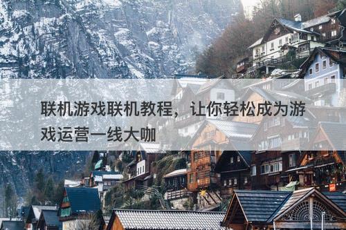 联机游戏联机教程，让你轻松成为游戏运营一线大咖